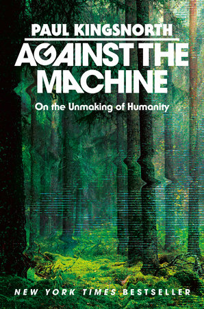 Against the Machine: On the Unmaking of Humanity by Paul Kingsnorth